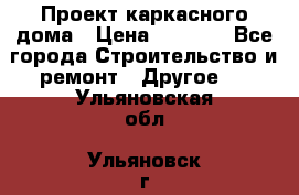 Проект каркасного дома › Цена ­ 8 000 - Все города Строительство и ремонт » Другое   . Ульяновская обл.,Ульяновск г.